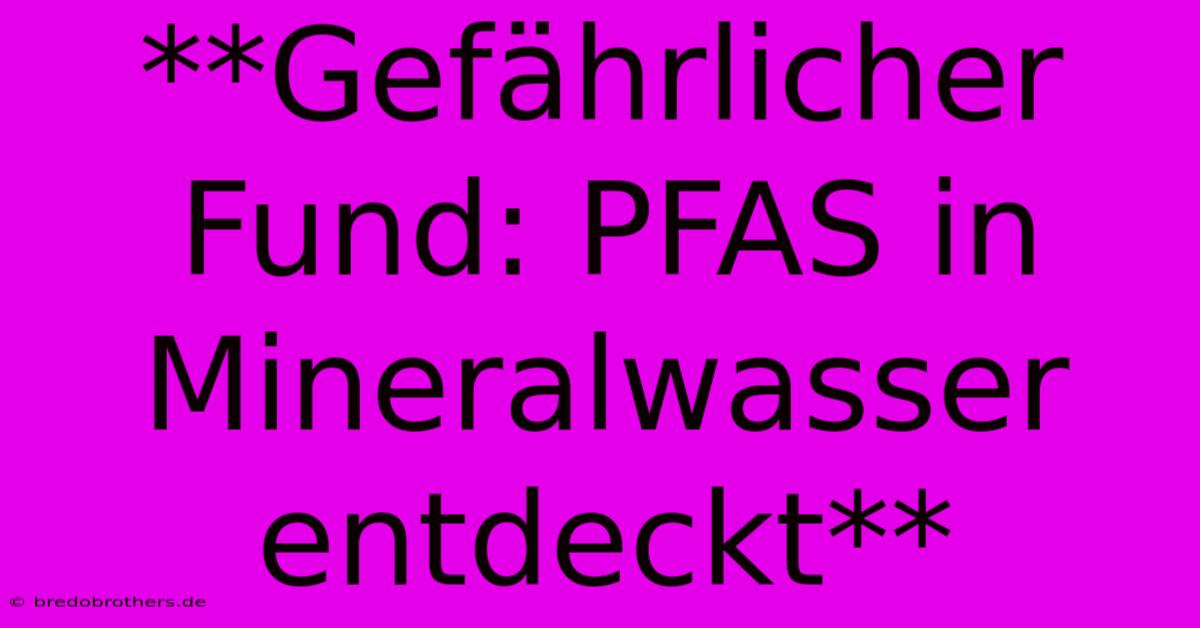 **Gefährlicher Fund: PFAS In Mineralwasser Entdeckt**