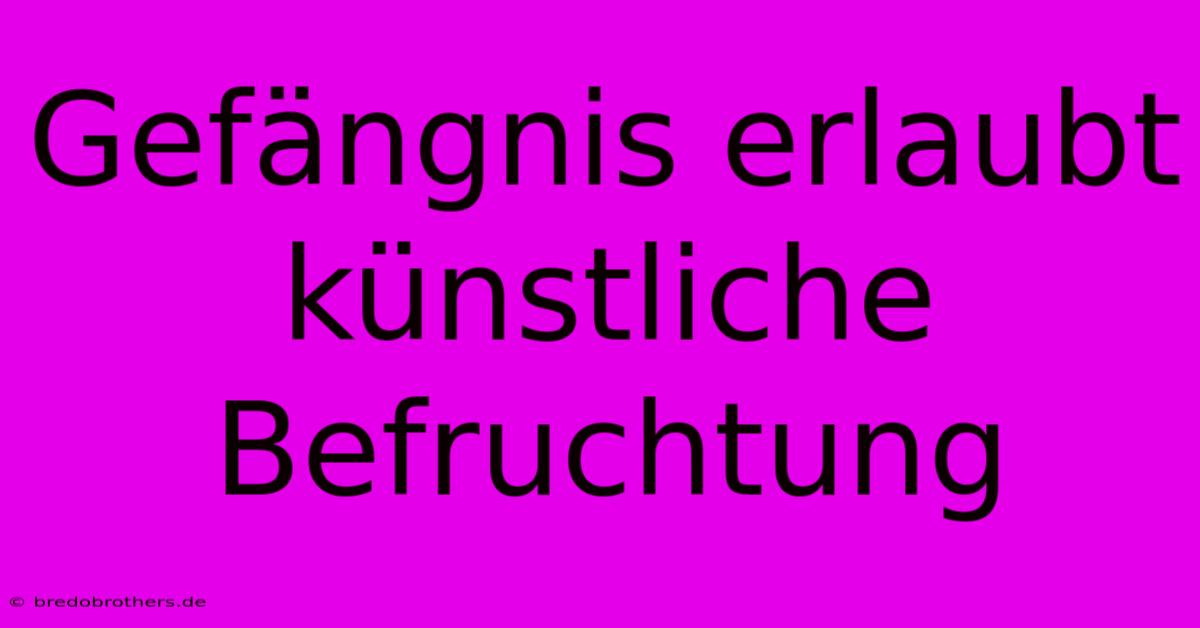 Gefängnis Erlaubt Künstliche Befruchtung