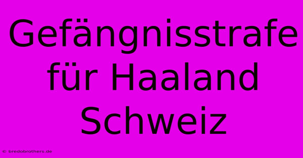 Gefängnisstrafe Für Haaland Schweiz