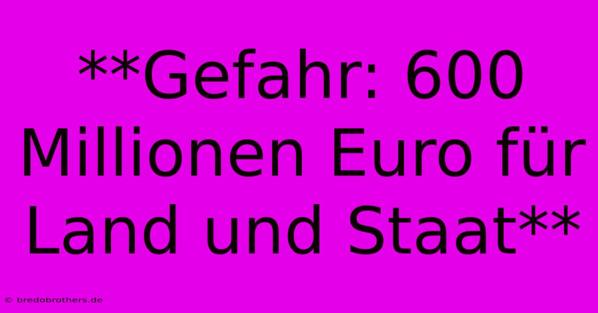 **Gefahr: 600 Millionen Euro Für Land Und Staat**