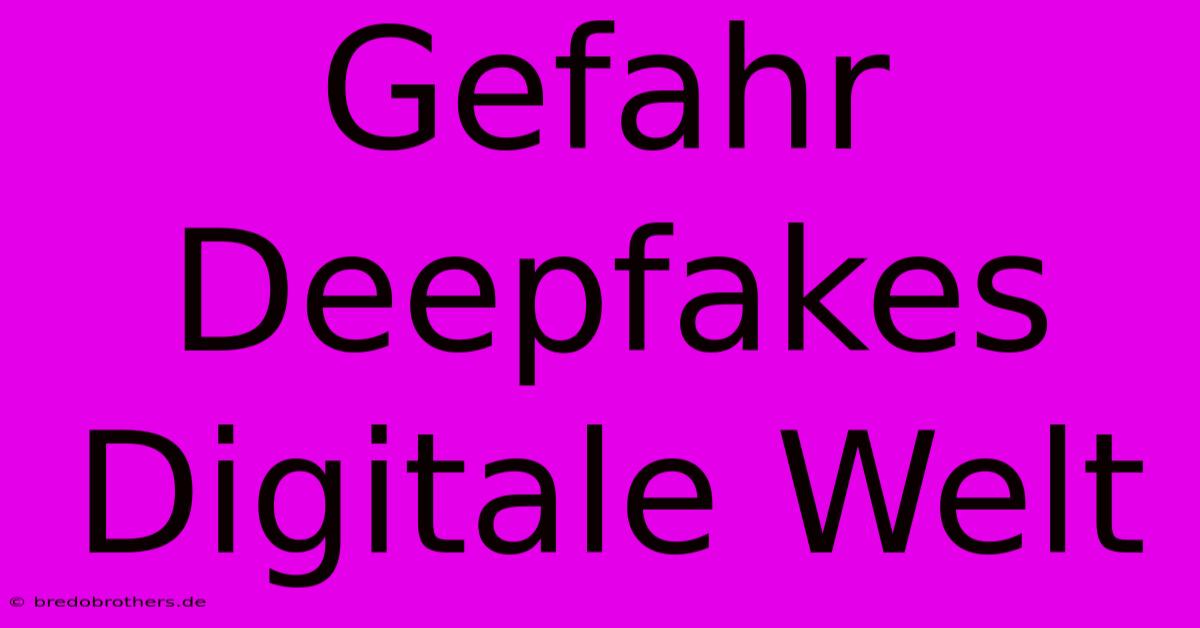 Gefahr Deepfakes  Digitale Welt