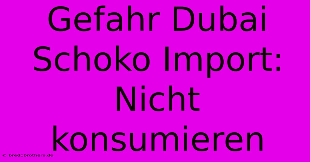 Gefahr Dubai Schoko Import: Nicht Konsumieren