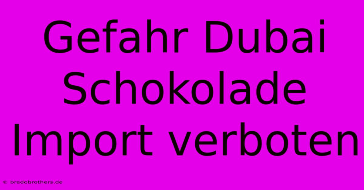 Gefahr Dubai Schokolade Import Verboten