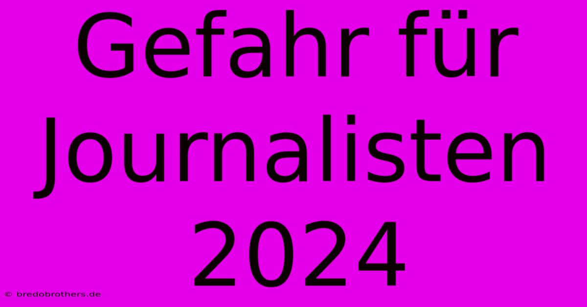 Gefahr Für Journalisten 2024