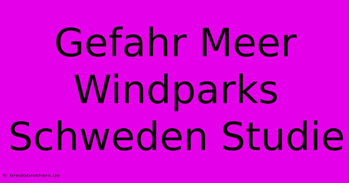 Gefahr Meer Windparks Schweden Studie