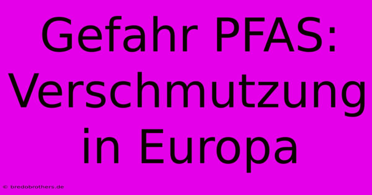 Gefahr PFAS: Verschmutzung In Europa