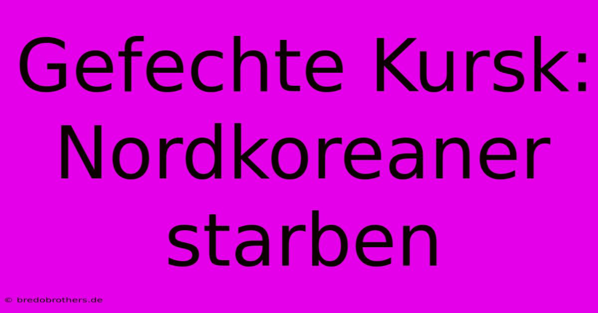 Gefechte Kursk: Nordkoreaner Starben