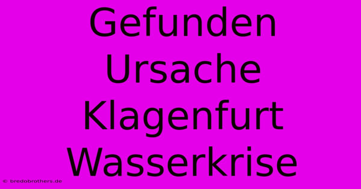 Gefunden Ursache Klagenfurt Wasserkrise