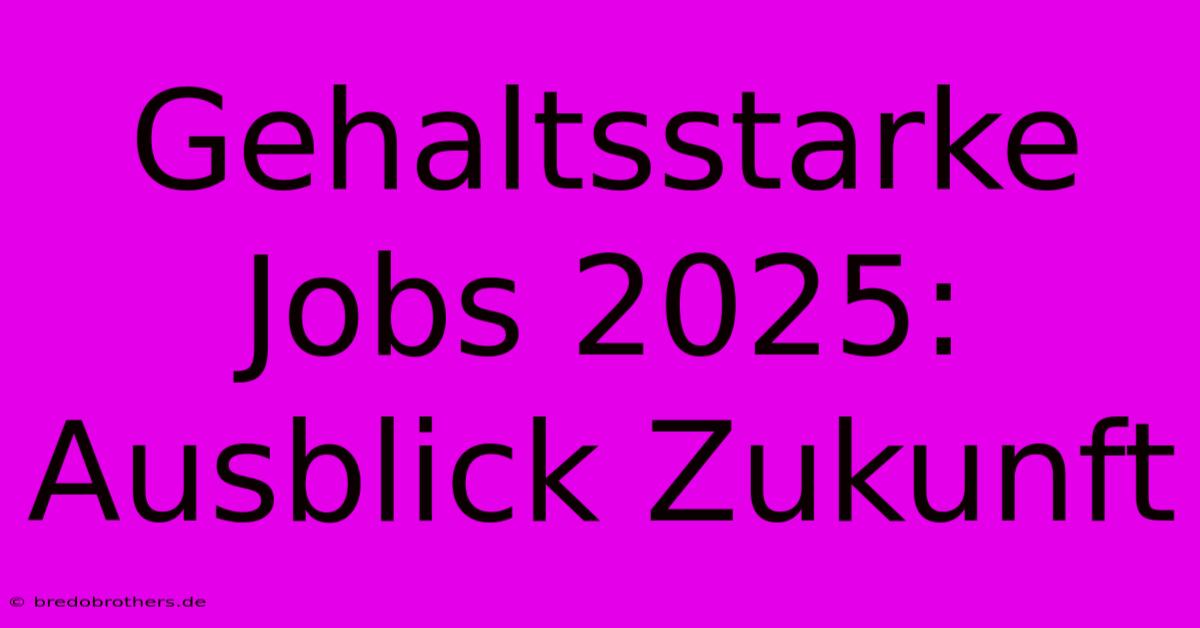 Gehaltsstarke Jobs 2025: Ausblick Zukunft