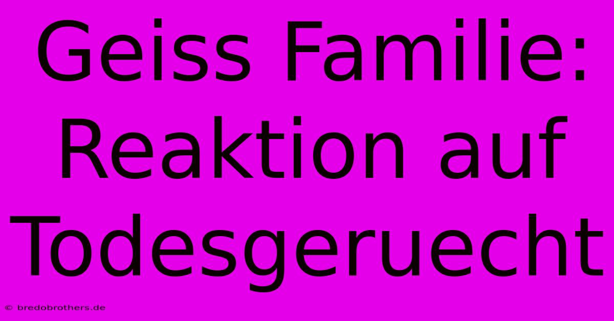 Geiss Familie: Reaktion Auf Todesgeruecht