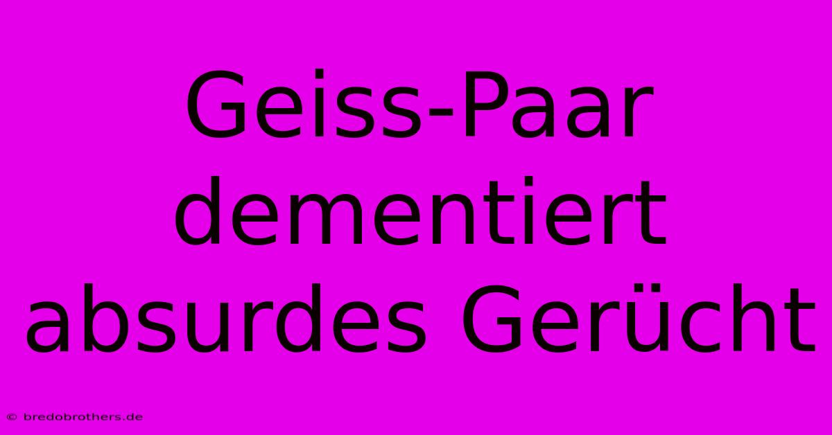 Geiss-Paar Dementiert Absurdes Gerücht