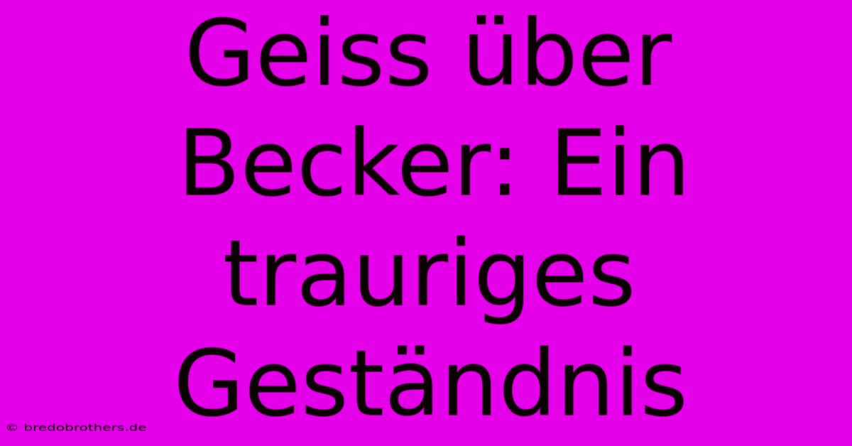 Geiss Über Becker: Ein Trauriges Geständnis