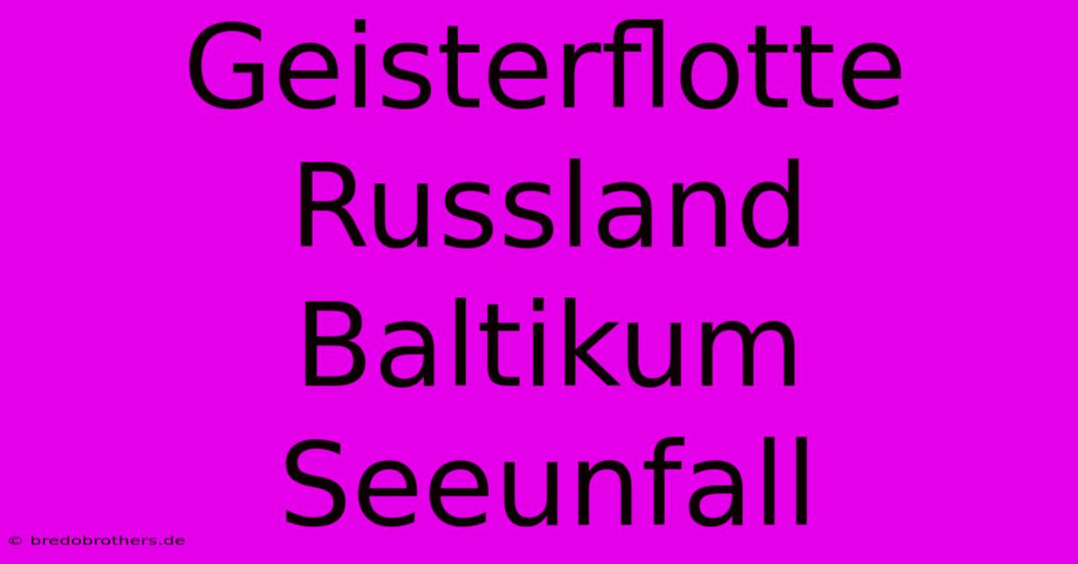 Geisterflotte Russland Baltikum Seeunfall