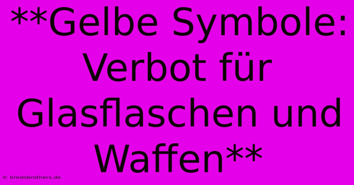 **Gelbe Symbole: Verbot Für Glasflaschen Und Waffen**