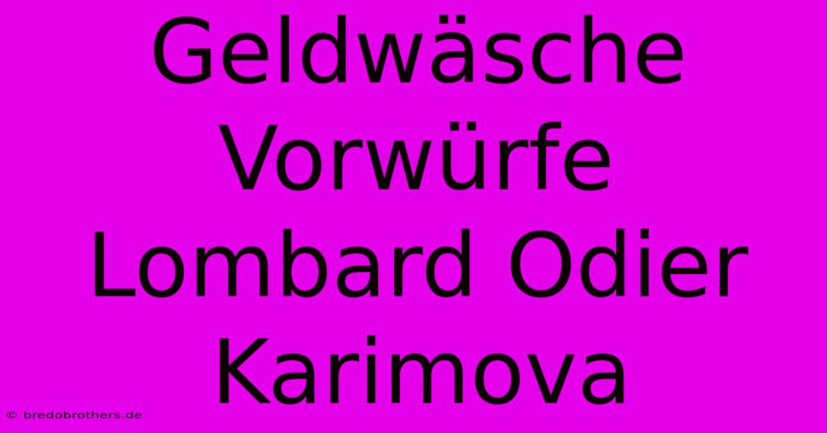 Geldwäsche Vorwürfe Lombard Odier Karimova