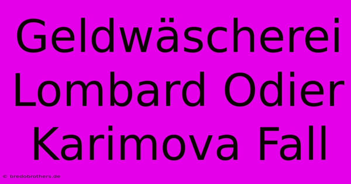 Geldwäscherei Lombard Odier Karimova Fall