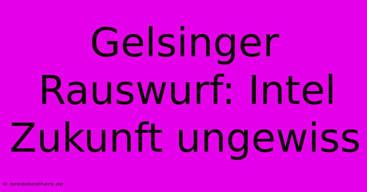 Gelsinger Rauswurf: Intel Zukunft Ungewiss