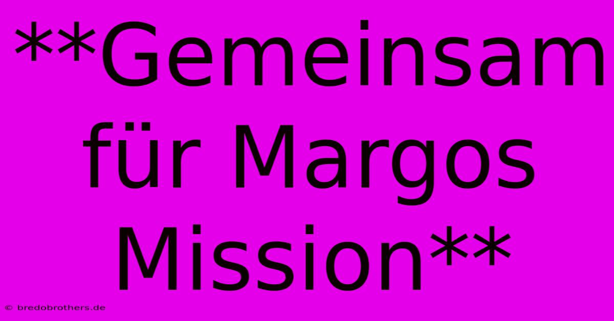 **Gemeinsam Für Margos Mission**