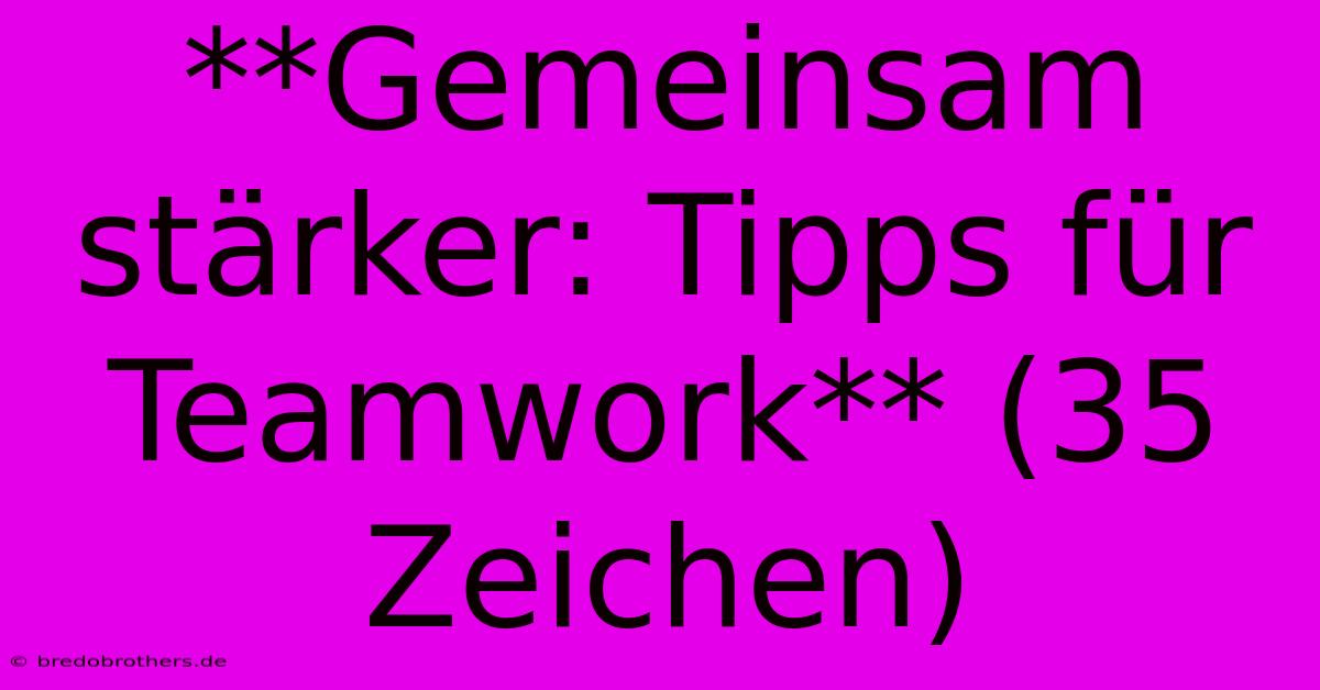 **Gemeinsam Stärker: Tipps Für Teamwork** (35 Zeichen)