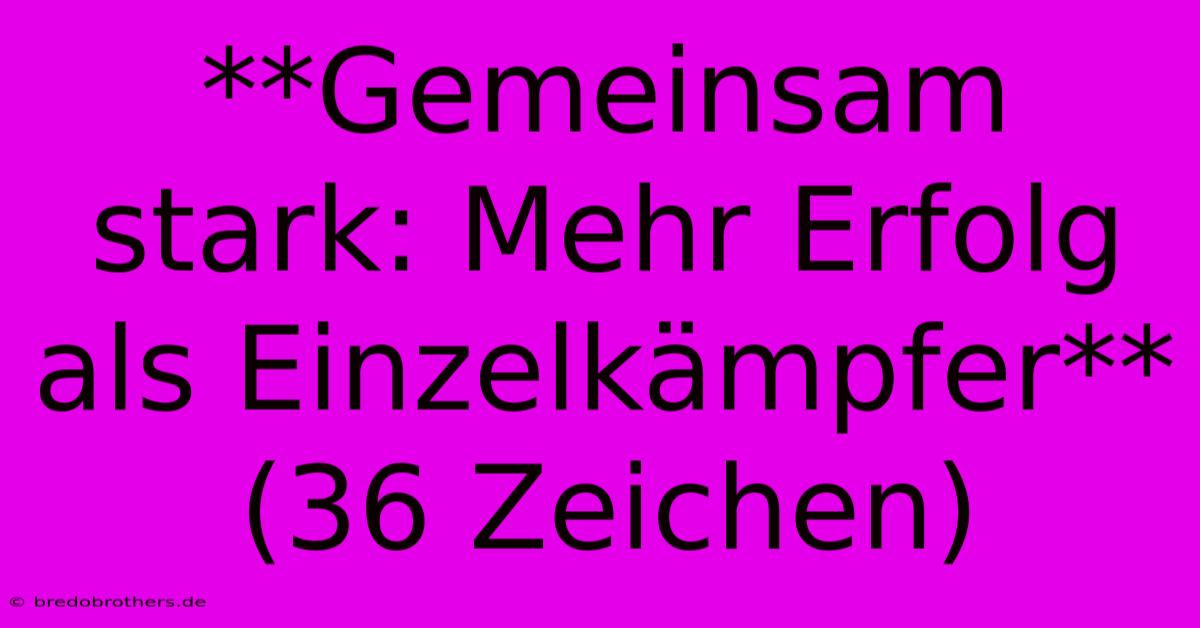 **Gemeinsam Stark: Mehr Erfolg Als Einzelkämpfer**  (36 Zeichen)  