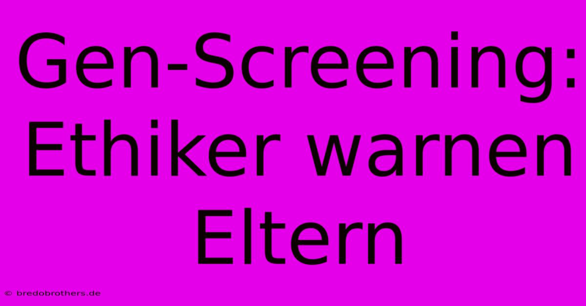 Gen-Screening: Ethiker Warnen Eltern