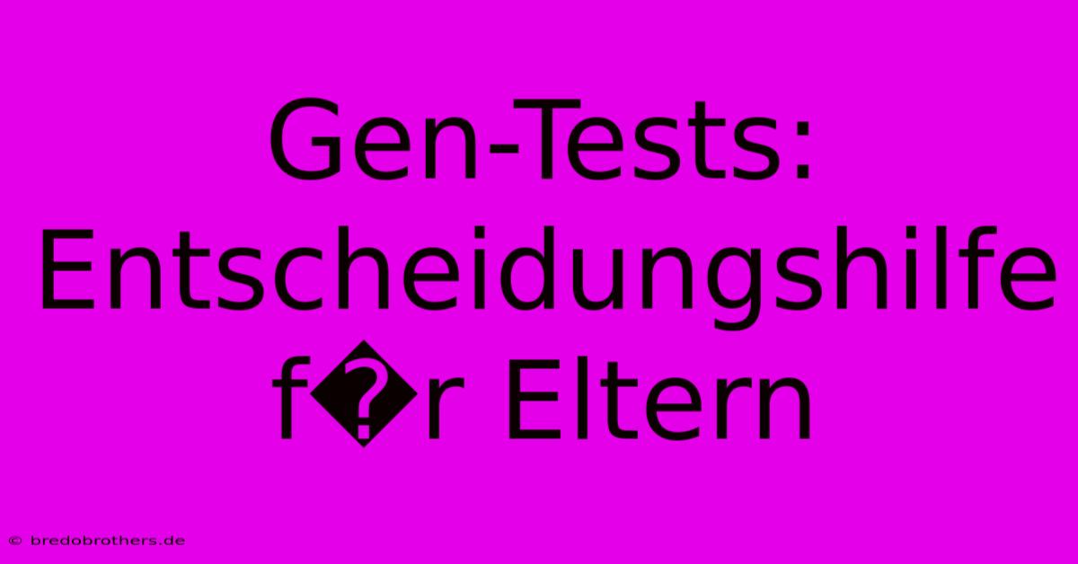 Gen-Tests: Entscheidungshilfe F�r Eltern