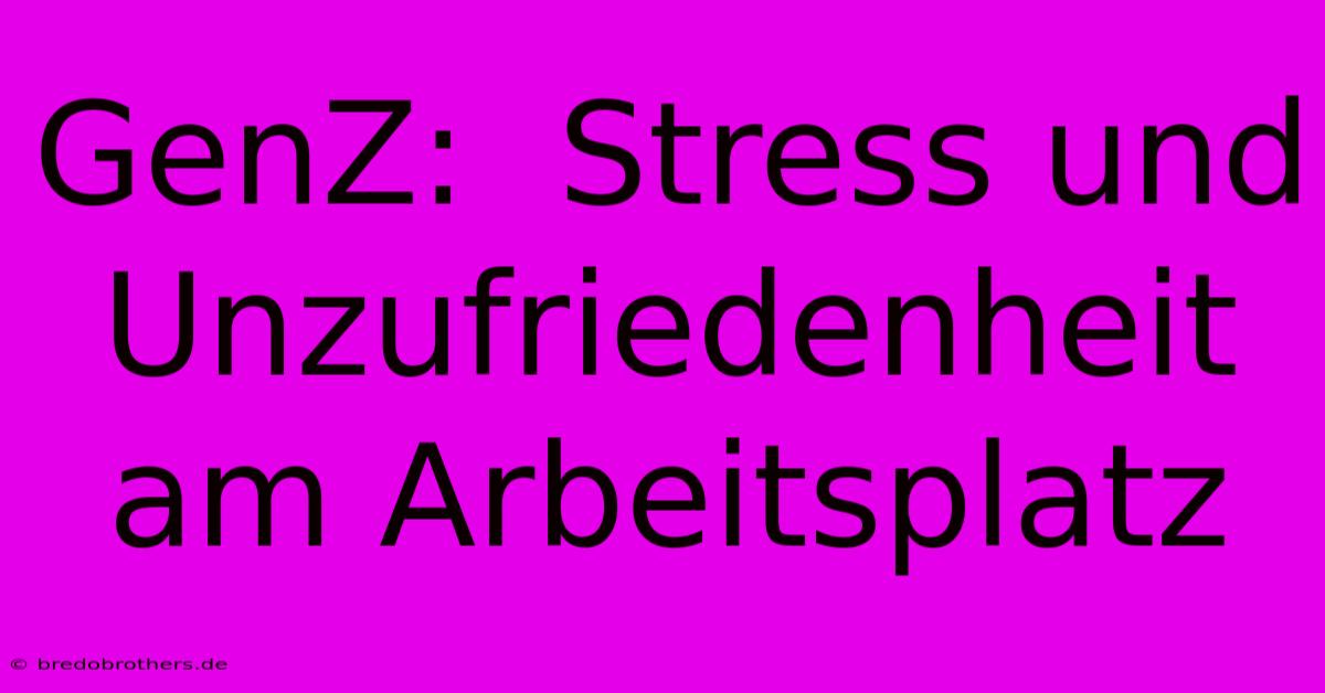 GenZ:  Stress Und Unzufriedenheit Am Arbeitsplatz