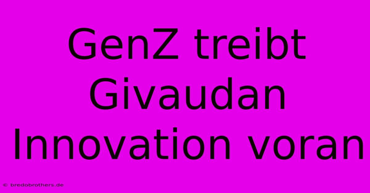 GenZ Treibt Givaudan Innovation Voran