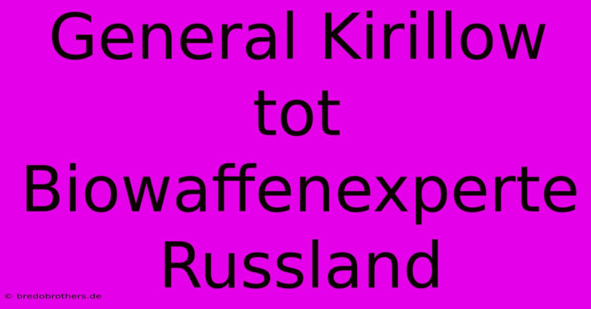 General Kirillow Tot Biowaffenexperte Russland