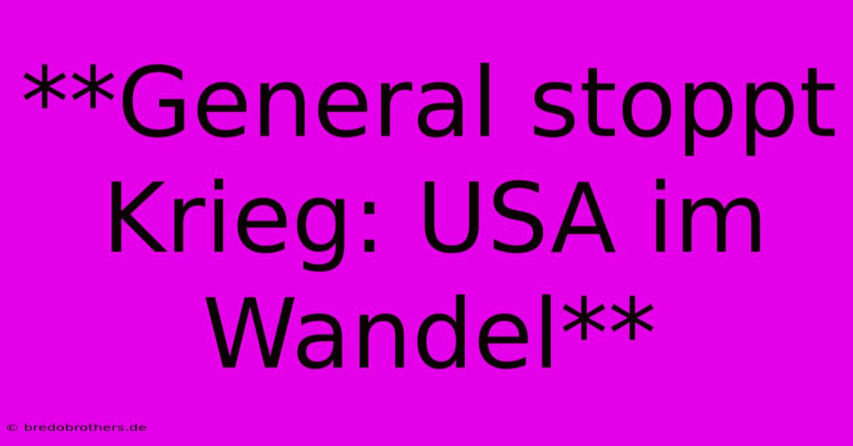 **General Stoppt Krieg: USA Im Wandel**