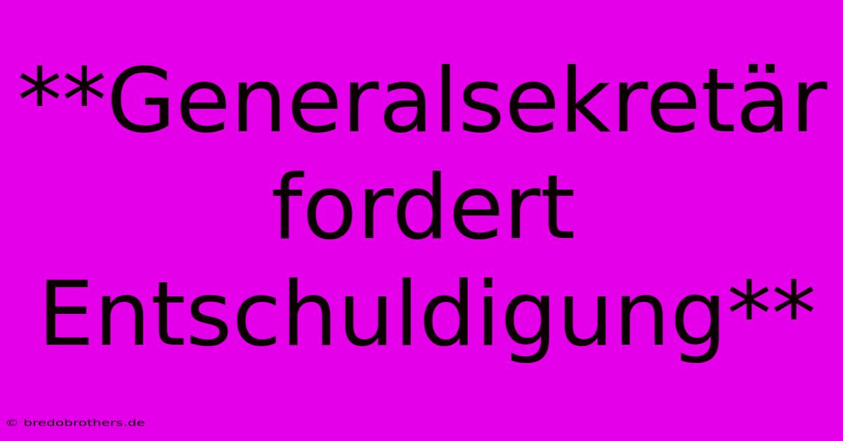 **Generalsekretär Fordert Entschuldigung**