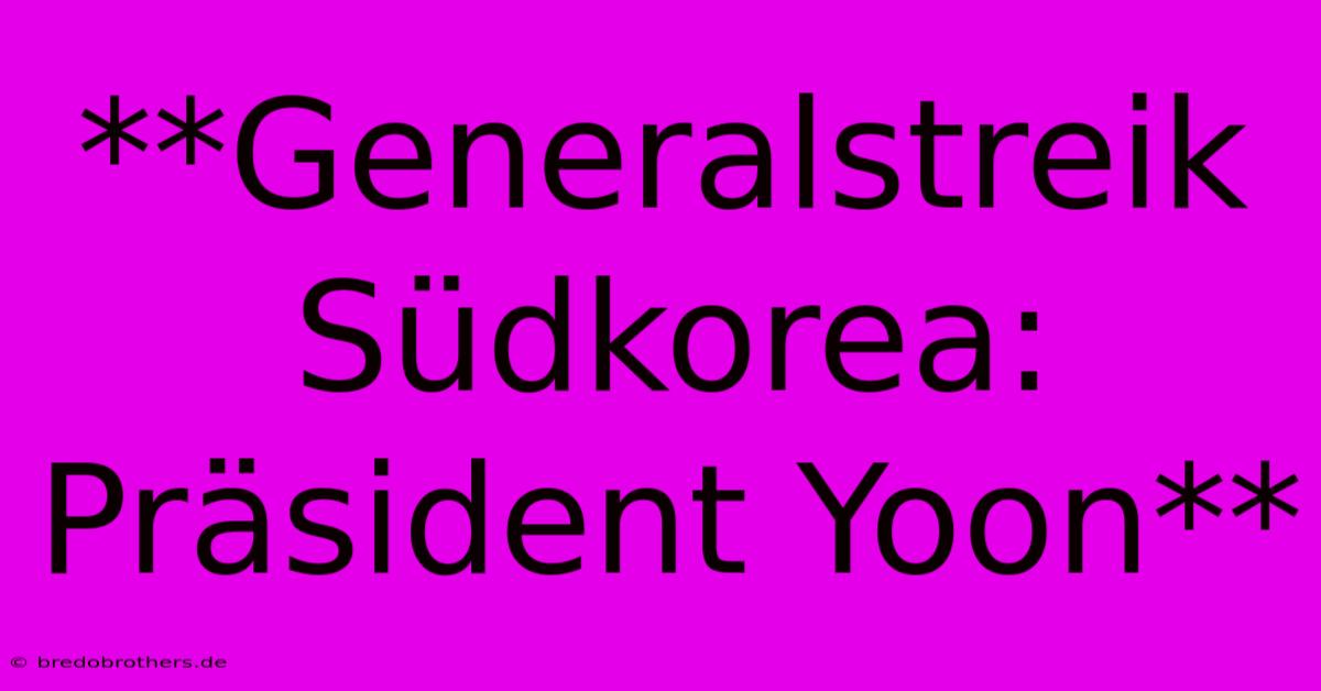 **Generalstreik Südkorea: Präsident Yoon**