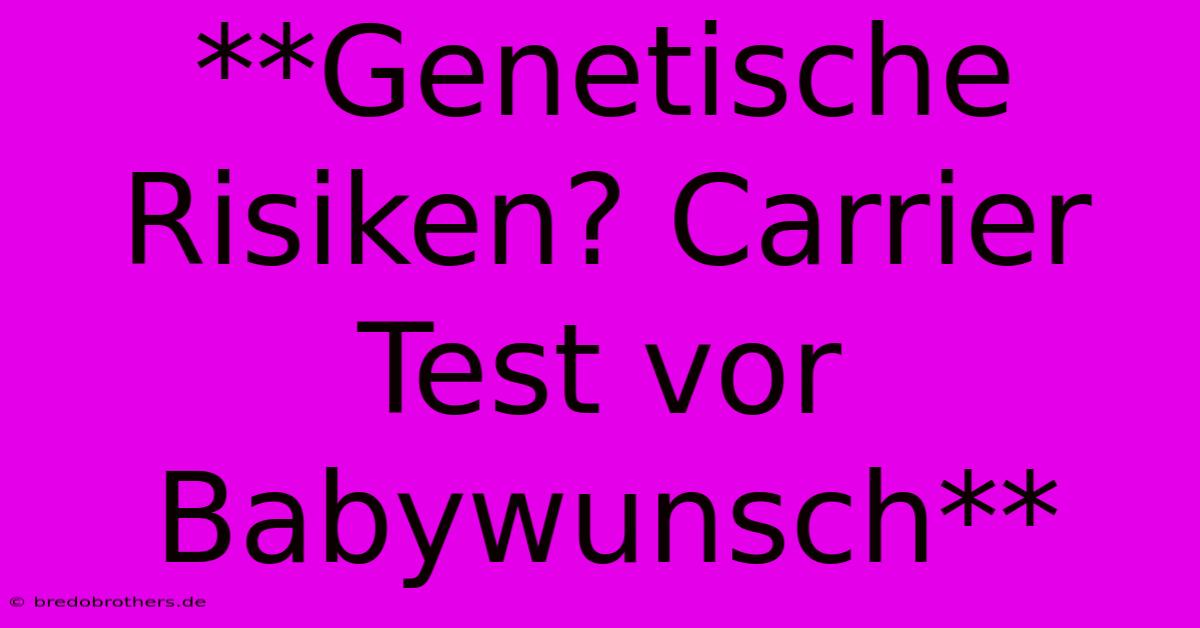 **Genetische Risiken? Carrier Test Vor Babywunsch**