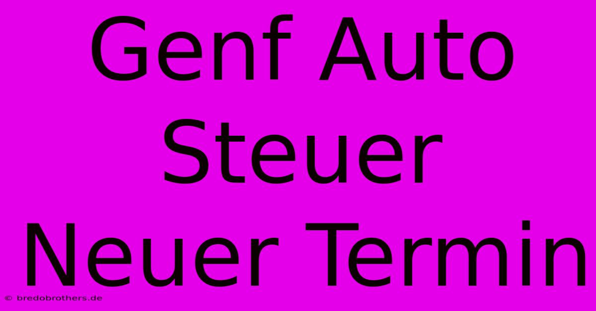 Genf Auto Steuer Neuer Termin