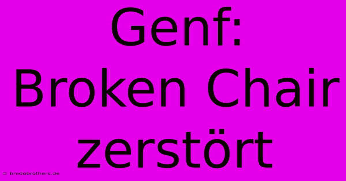 Genf:  Broken Chair Zerstört