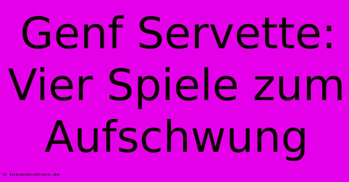 Genf Servette: Vier Spiele Zum Aufschwung