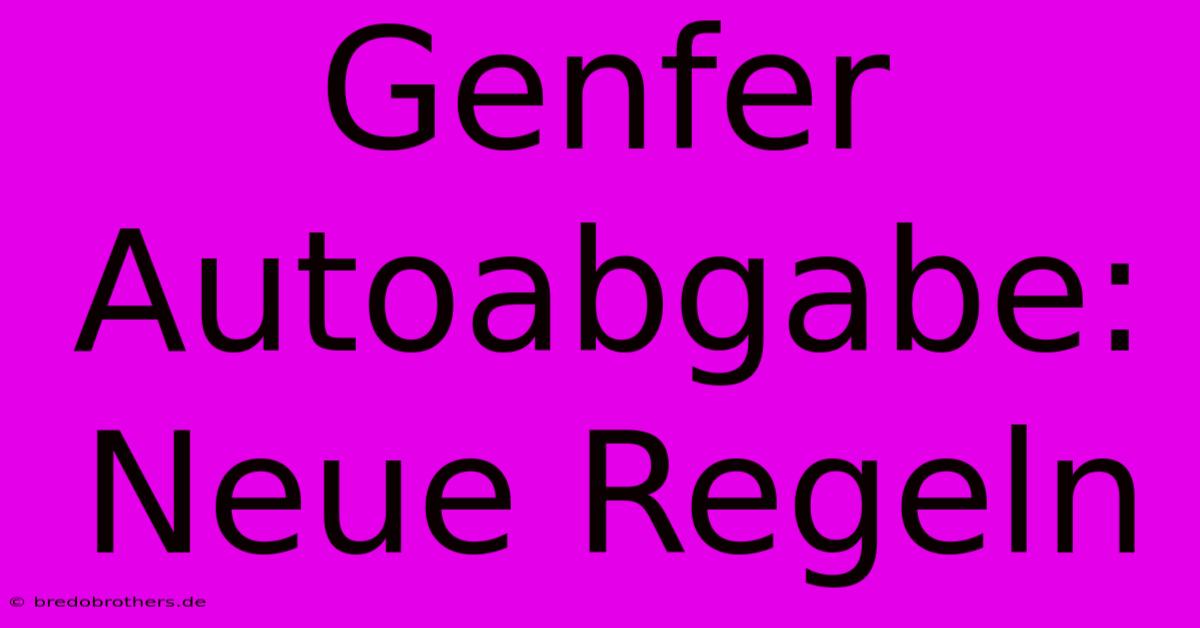 Genfer Autoabgabe: Neue Regeln