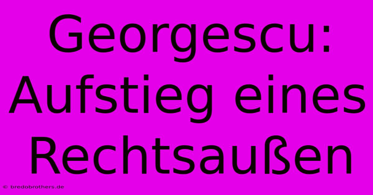 Georgescu: Aufstieg Eines Rechtsaußen