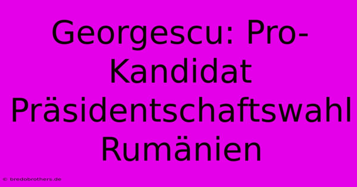 Georgescu: Pro-Kandidat Präsidentschaftswahl Rumänien