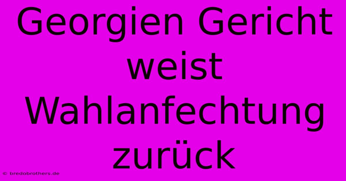 Georgien Gericht Weist Wahlanfechtung Zurück