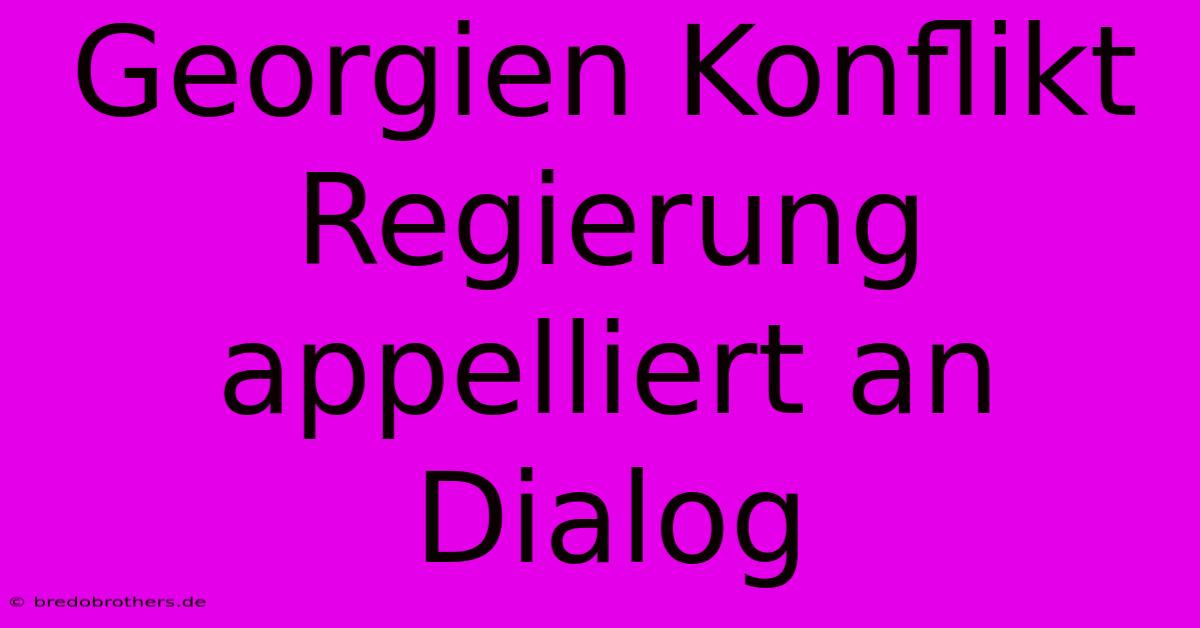 Georgien Konflikt Regierung Appelliert An Dialog