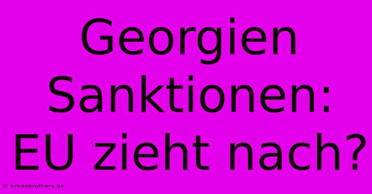 Georgien Sanktionen: EU Zieht Nach?