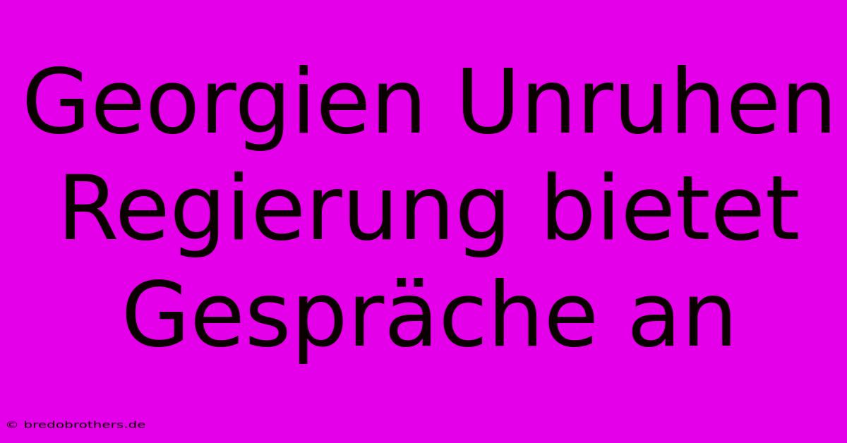 Georgien Unruhen Regierung Bietet Gespräche An