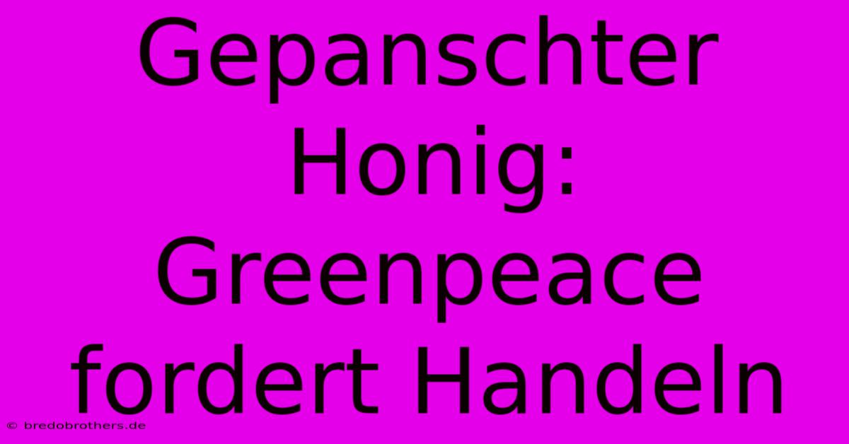 Gepanschter Honig: Greenpeace Fordert Handeln