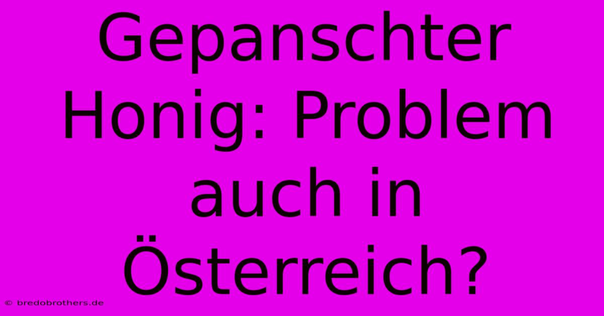 Gepanschter Honig: Problem Auch In Österreich?