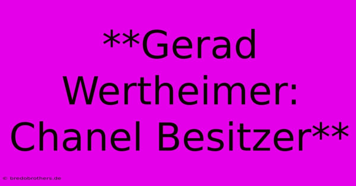 **Gerad Wertheimer: Chanel Besitzer**