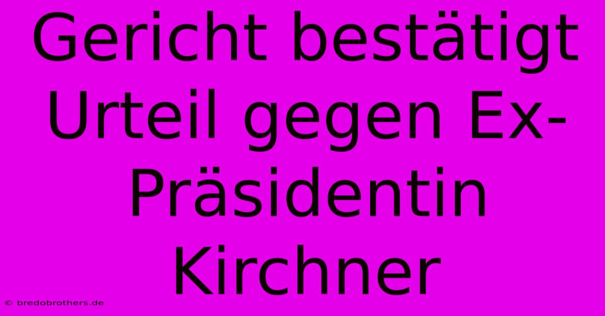 Gericht Bestätigt Urteil Gegen Ex-Präsidentin Kirchner