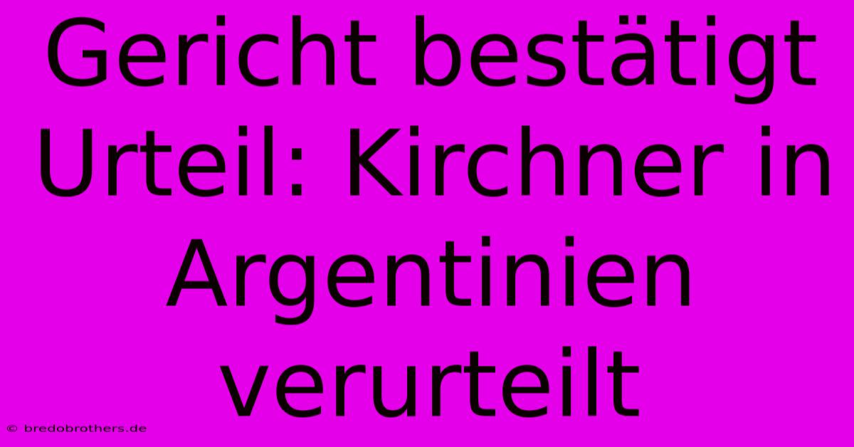 Gericht Bestätigt Urteil: Kirchner In Argentinien Verurteilt 