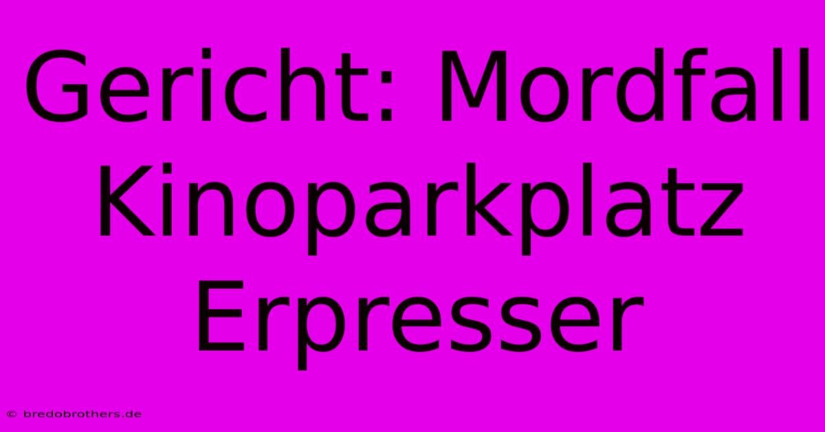 Gericht: Mordfall Kinoparkplatz Erpresser