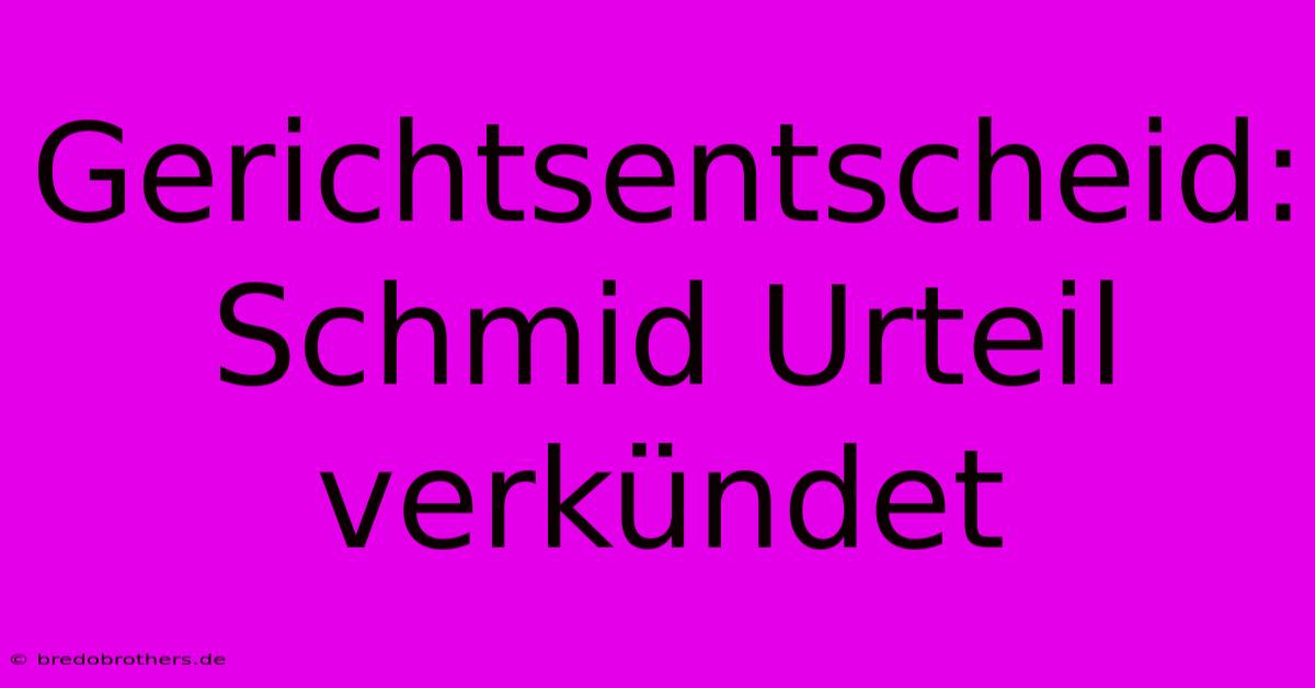 Gerichtsentscheid: Schmid Urteil Verkündet